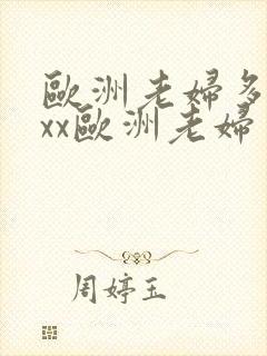 欧洲老妇多xxxx欧洲老妇多毛