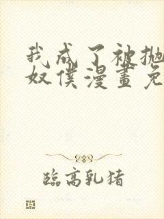 我成了被抛弃的奴仆漫画免费阅读