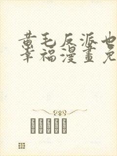 黄毛反派也想要幸福漫画免费下拉式