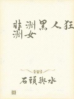 非洲黑人狂操亚洲女