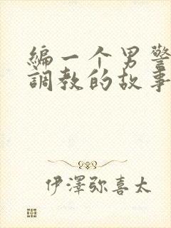 编一个男警察被调教的故事