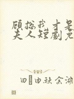 顾总我才是你的夫人短剧免费观看全集