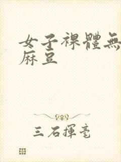 女子裸体无遮挡麻豆