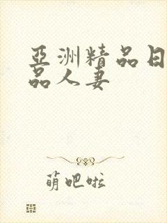 亚洲精品日韩精品人妻