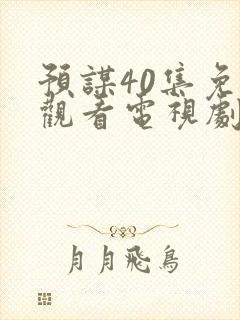 预谋40集免费观看电视剧在线播放