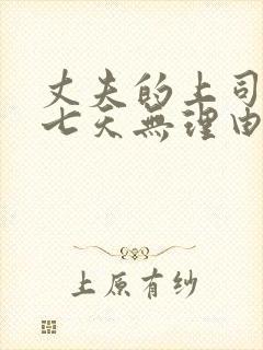 丈夫的上司侵犯七天无理由