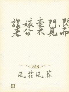 误嫁豪门,闪婚老公不见面全文阅读封面