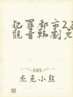犯罪都市2在线观看韩剧免费高清国语版