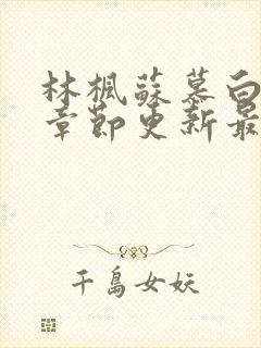 林枫苏慕白最新章节更新最新章节列表