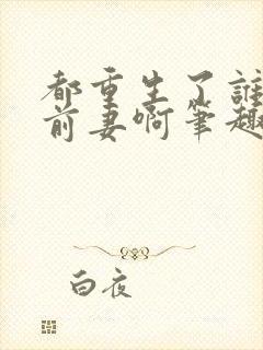 都重生了谁还追前妻啊笔趣阁