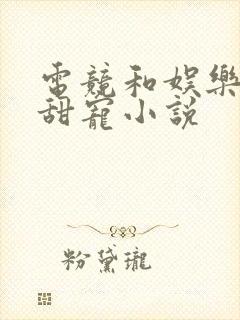 电竞和娱乐圈的甜宠小说