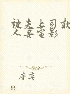 被夫上司欺辱的人妻电影