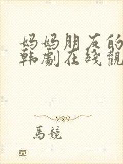 妈妈朋友的儿子韩剧在线观看免费版