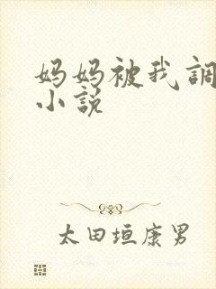 妈妈被我调教的小说