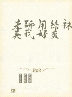 老师用丝袜美腿夹我好爽