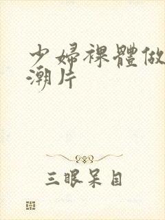 少妇裸体做爰高潮片