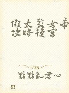 假太监女帝让我攻略后宫