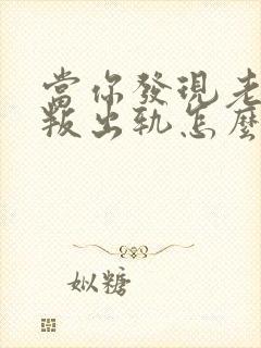 当你发现老公背叛出轨怎么办