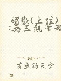 媚欢(上位) :无三观笔趣阁