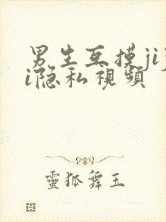 男生互摸jiji隐私视频