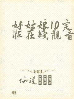 好姑娘10完整版在线观看全集高清