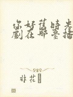 你好旧时光电视剧在哪台播出封面