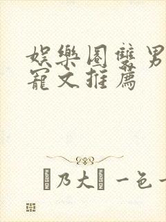 娱乐圈双男主甜宠文推荐