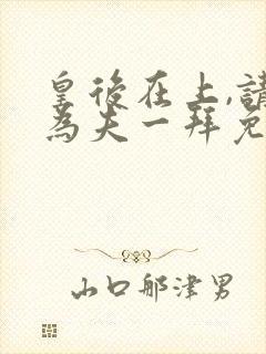 皇后在上,请受为夫一拜免费阅读