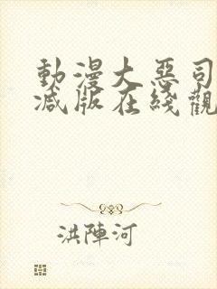 动漫大恶司未删减版在线观看