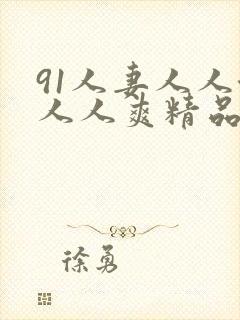 91人妻人人澡人人爽精品