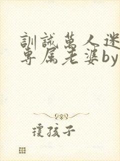 训诫万人迷成为专属老婆by笔趣阁