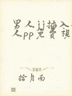 男人jj插入女人pp免费视频