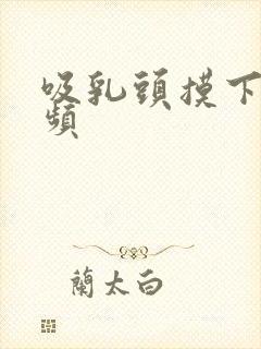 吸乳头摸下面视频