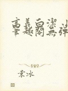 高义白洁 小说笔趣阁无弹窗