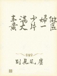 丰满少妇做爰特黄大片一区二区