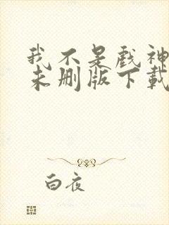 我不是戏神小说未删版下载txt