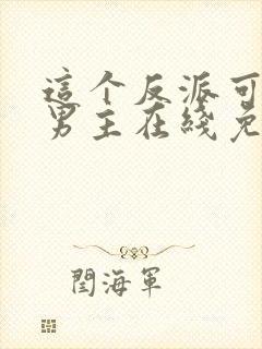 这个反派可真像男主在线免费阅读