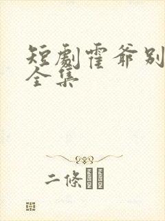 短剧霍爷别虐了全集