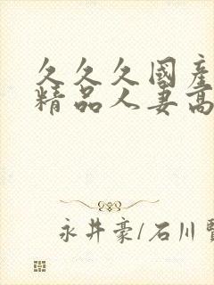 久久久国产日韩精品人妻高清