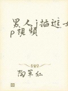 男人j插进女人p视频