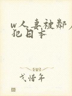 w人妻被邻居侵犯日本