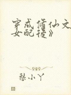 穿成修仙文炮灰女配后》