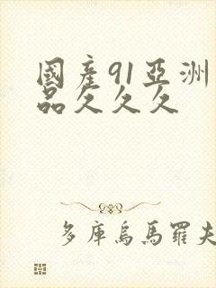 国产91亚洲精品久久久