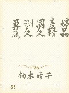 亚洲国产婷婷香蕉久久精品