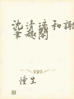 沈清璃和谢明川笔趣阁