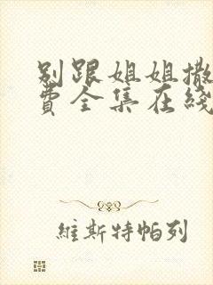 别跟姐姐撒野免费全集在线观看