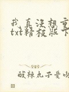 我真没想重生啊txt精校版下载