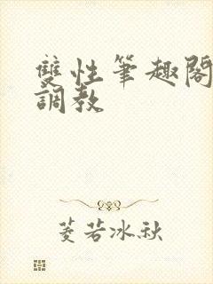 双性笔趣阁高h调教