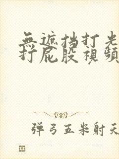 无遮挡打光屁屁打屁股视频无遮挡