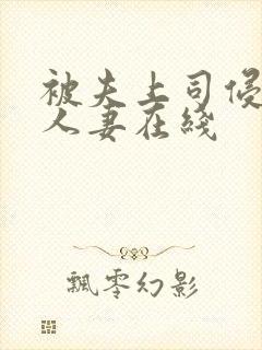 被夫上司侵犯的人妻在线